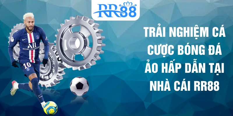 Trải nghiệm cá cược bóng đá ảo hấp dẫn tại nhà cái RR88